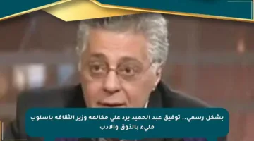 بشكل رسمي.. توفيق عبد الحميد يرد على مكالمة وزير الثقافة بأسلوب مليء بالذوق والأدب